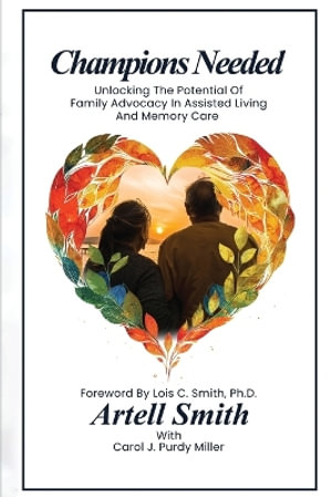 Champions Needed : Unlocking the Potential of Family Advocacy in Assisted Living and Memory Care - Artell Smith