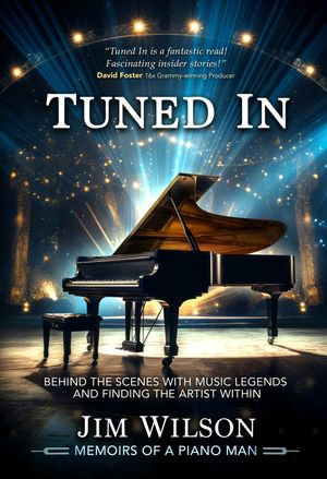 Tuned In - Memoirs of a Piano Man : Behind the Scenes with Music Legends and Finding the Artist Within - Jim Wilson