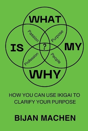 What Is My WHY? : How You Can Use Ikigai To Clarify Your Purpose - Bijan Machen