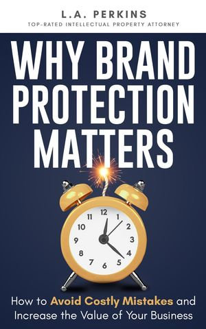 Why Brand Protection Matters : How to Avoid Costly Mistakes and Increase the Value of Your Business - L.A. Perkins