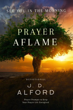 Prayer Aflame : Prayer Prompts to Keep Your Prayer Life Energized - J. D. Alford