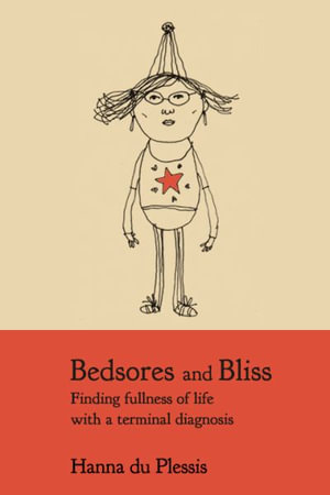 Bedsores and Bliss : Finding fullness of life with a terminal diagnosis - Hanna du Plessis