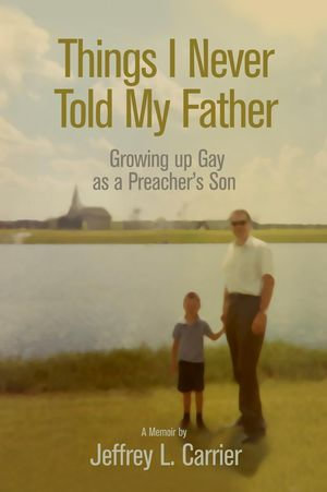 Things I Never Told My Father : Growing Up Gay as a Preacher's Son - Jeffrey L. Carrier