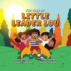 The Tale of Little Leader Lou : Nurturing Unstoppable Kids with Heart and Courage - Daniel Johnson