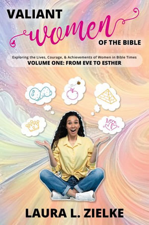 Valiant Women of the Bible, Volume One : From Eve to Esther: Exploring the Lives, Courage, & Achievements of Women in Bible Times - Laura L. Zielke