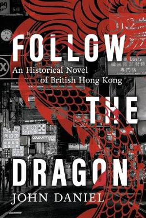 Follow the Dragon : An Historical Novel of British Hong Kong - John Daniel