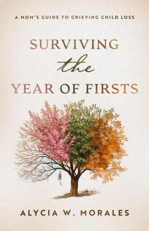 Surviving the Year of Firsts : A Mom's Guide to Grieving Child Loss - Alycia Morales