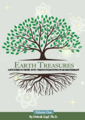 Earth Treasures : A Focused Journey into the Foundations of Aromatherapy - Volume 1 - Debrah Zepf