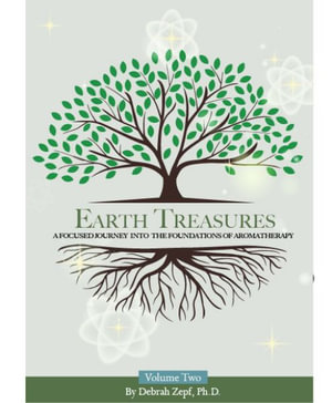 Earth Treasures : A Focused Journey into the Foundations of Aromatherapy - Volume 2 - Debrah Zepf