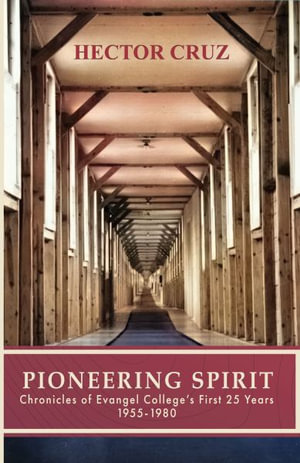 PIONEERING SPIRIT : Chronicles of Evangel College's First 25 Years 1955-1980 - Hector Cruz