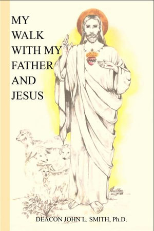 My Walk With My Father And Jesus - John L Smith