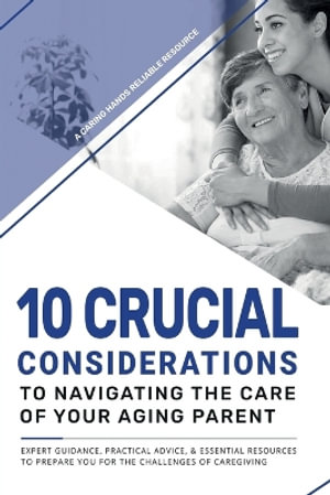 10 Crucial Considerations to Navigating the care of your aging parents - Richele  L Wilkins