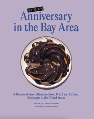 Vegan Anniversary in the Bay Area : A Decade of Sweet Memories from Brazil and Cultural Exchanges in the United States - Thaisa Fernandes