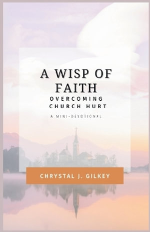 A Wisp of Faith : Overcoming Church Hurt - Chrystal  J. Gilkey